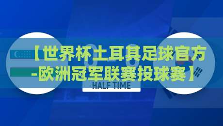 【世界杯土耳其足球官方-欧洲冠军联赛投球赛】: 2026年,这波操作你看懂了吗?
