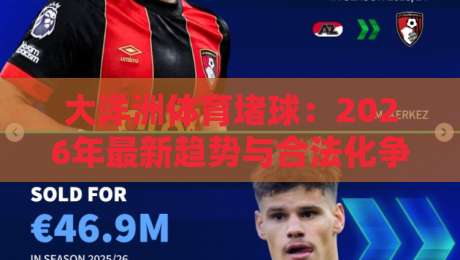 大洋洲体育堵球:2026年最新趋势与合法化争议全解析 大洋洲体育堵球:2026年最新趋势与合法化争议全解析