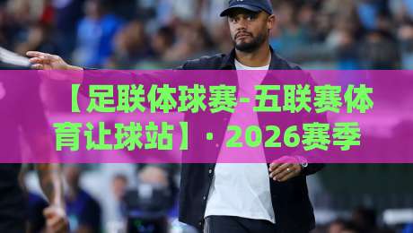 【足联体球赛-五联赛体育让球站】· 2026赛季玩法全解析：让球站的隐藏价值你发现了吗？