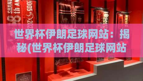 世界杯伊朗足球网站:揭秘(世界杯伊朗足球网站)背后的球迷文化与观赛攻略 世界杯伊朗足球网站:揭秘(世界杯伊朗足球网站)背后的球迷文化与观赛攻略