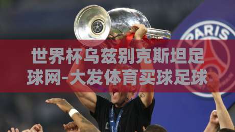 世界杯乌兹别克斯坦足球网-大发体育买球足球体育!2026年球迷必知的五大看点 世界杯乌兹别克斯坦足球网-大发体育买球足球体育!2026年球迷必知的五大看点