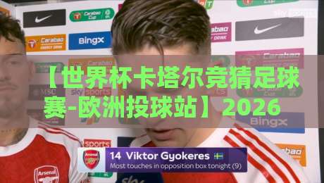 【世界杯卡塔尔竞猜足球赛-欧洲投球站】2026新赛季前瞻:投注策略与隐藏玩法全解析 【世界杯卡塔尔竞猜足球赛-欧洲投球站】2026新赛季前瞻:投注策略与隐藏玩法全解析