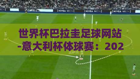 世界杯巴拉圭足球网站-意大利杯体球赛:2026年跨境观赛新玩法,你试过吗? 世界杯巴拉圭足球网站-意大利杯体球赛:2026年跨境观赛新玩法,你试过吗?