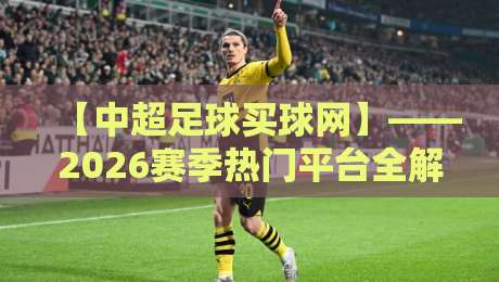 【中超足球买球网】——2026赛季热门平台全解析与实战技巧 【中超足球买球网】——2026赛季热门平台全解析与实战技巧