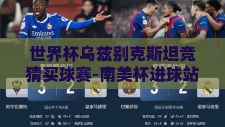 世界杯乌兹别克斯坦竞猜买球赛-南美杯进球站【2026最新玩法解析】 世界杯乌兹别克斯坦竞猜买球赛-南美杯进球站【2026最新玩法解析】