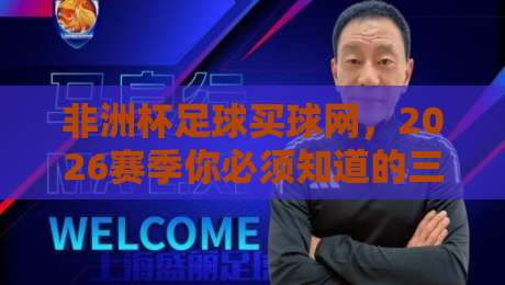 非洲杯足球买球网,2026赛季你必须知道的三大趋势 非洲杯足球买球网,2026赛季你必须知道的三大趋势