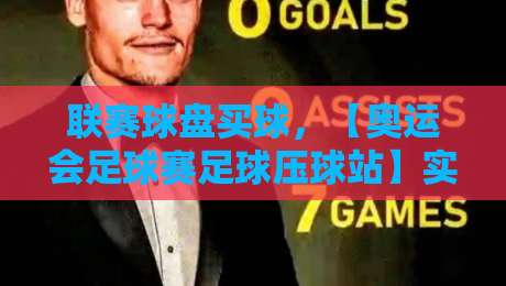 联赛球盘买球,【奥运会足球赛足球压球站】实战技巧全解析 联赛球盘买球,【奥运会足球赛足球压球站】实战技巧全解析