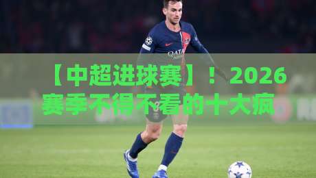 【中超进球赛】!2026赛季不得不看的十大疯狂进球夜 【中超进球赛】!2026赛季不得不看的十大疯狂进球夜