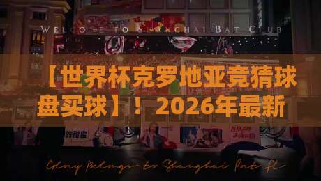 【世界杯克罗地亚竞猜球盘买球】!2026年最新盘口分析与实战技巧 【世界杯克罗地亚竞猜球盘买球】!2026年最新盘口分析与实战技巧