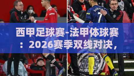 西甲足球赛-法甲体球赛:2026赛季双线对决,谁才是欧洲足球的“真香”之选? 西甲足球赛-法甲体球赛:2026赛季双线对决,谁才是欧洲足球的“真香”之选?