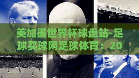 美加墨世界杯球盘站-足球买球网足球体育:2026年球迷必看的三大趋势与避坑指南