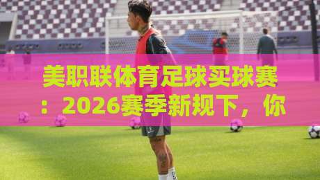 美职联体育足球买球赛:2026赛季新规下,你不可不知的五大投注陷阱 美职联体育足球买球赛:2026赛季新规下,你不可不知的五大投注陷阱