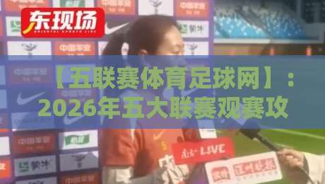 【五联赛体育足球网】:2026年五大联赛观赛攻略与数据解读 【五联赛体育足球网】:2026年五大联赛观赛攻略与数据解读