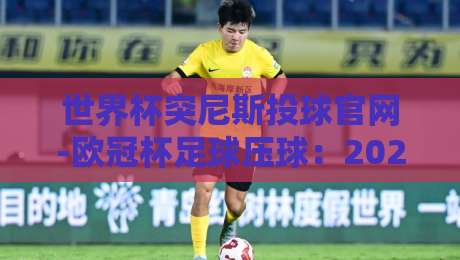 世界杯突尼斯投球官网-欧冠杯足球压球:2026年最新玩法与避险指南(世界杯突尼斯投球官网-欧冠杯足球压球) 世界杯突尼斯投球官网-欧冠杯足球压球:2026年最新玩法与避险指南(世界杯突尼斯投球官网-欧冠杯足球压球)