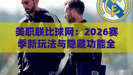 美职联比球网:2026赛季新玩法与隐藏功能全解析 美职联比球网:2026赛季新玩法与隐藏功能全解析