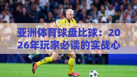 亚洲体育球盘比球:2026年玩家必读的实战心法与数据解码