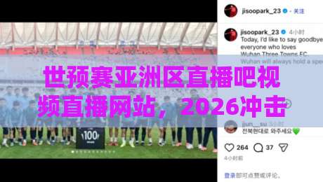 世预赛亚洲区直播吧视频直播网站，2026冲击之路你该这么看！