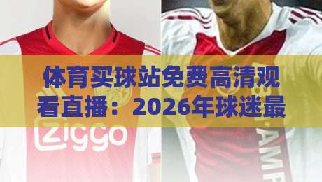 体育买球站免费高清观看直播：2026年球迷最香的观赛神器
