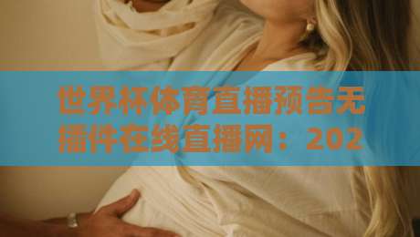世界杯体育直播预告无插件在线直播网：2026世界杯观赛新选择（世界杯体育直播预告）