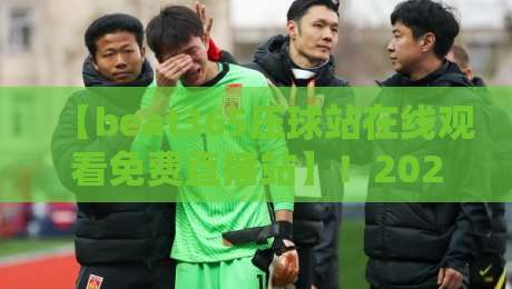 【beat365压球站在线观看免费直播站】!2026年球迷必备的高清观赛指南 【beat365压球站在线观看免费直播站】!2026年球迷必备的高清观赛指南
