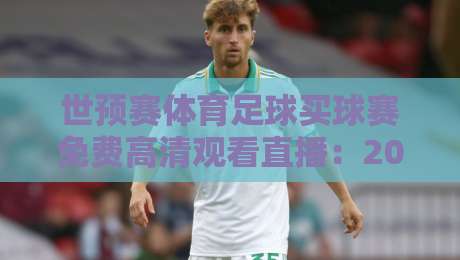 世预赛体育足球买球赛免费高清观看直播:2026年最佳观赛攻略 世预赛体育足球买球赛免费高清观看直播:2026年最佳观赛攻略