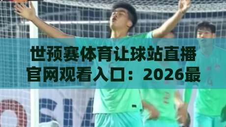 世预赛体育让球站直播官网观看入口：2026最新攻略+避坑指南