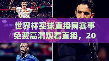世界杯买球直播网赛事免费高清观看直播，2026年看球新姿势来了！