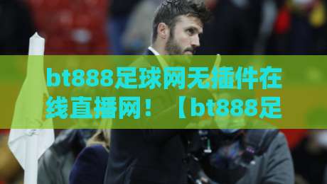 bt888足球网无插件在线直播网！【bt888足球网】2026年球迷必备神器