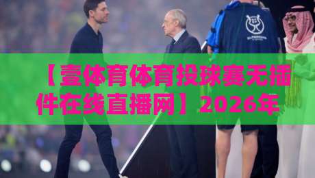 【壹体育体育投球赛无插件在线直播网】2026年实测：免费流畅，告别卡顿的观赛新选择