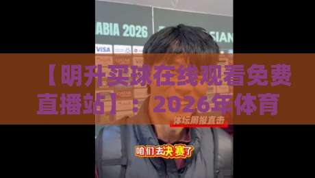 【明升买球在线观看免费直播站】：2026年体育迷必看的高清免费直播平台全解析