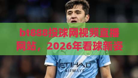 bt888投球网视频直播网站，2026年看球新姿势！(bt888投球网视频直播网站)