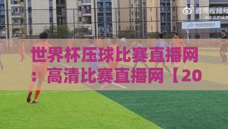 世界杯压球比赛直播网：高清比赛直播网【2026年最全观赛指南】