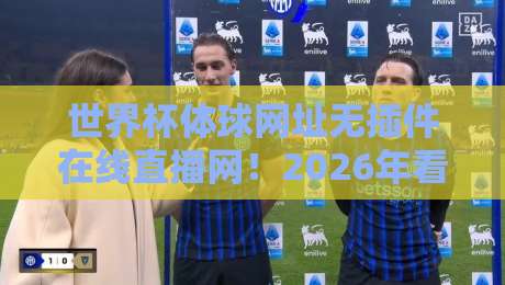 世界杯体球网址无插件在线直播网！2026年看球必备指南