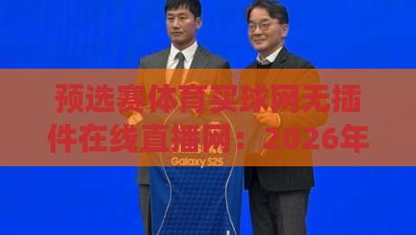 预选赛体育买球网无插件在线直播网:2026年观赛新姿势,你get了吗? 预选赛体育买球网无插件在线直播网:2026年观赛新姿势,你get了吗?