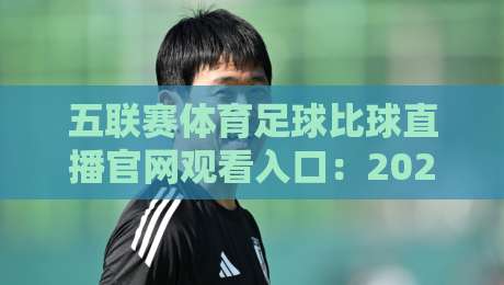 五联赛体育足球比球直播官网观看入口：2026年【五联赛体育足球比球直播官网观看入口】全攻略