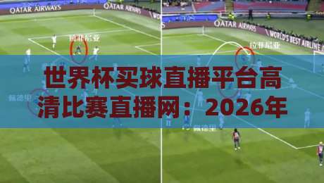 世界杯买球直播平台高清比赛直播网：2026年观赛必备的五大惊喜选择