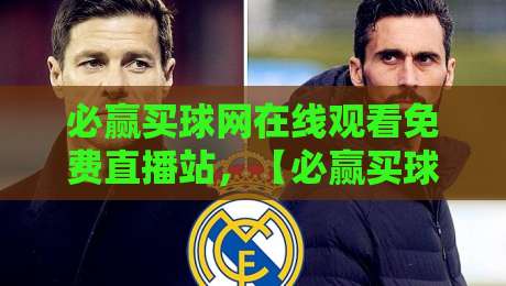 必赢买球网在线观看免费直播站,【必赢买球网】2026年全球顶级赛事高清免费直播指南:从足球到电竞一网打尽 必赢买球网在线观看免费直播站,【必赢买球网】2026年全球顶级赛事高清免费直播指南:从足球到电竞一网打尽