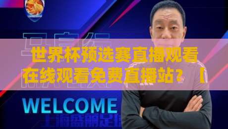 世界杯预选赛直播观看在线观看免费直播站？【世界杯预选赛直播】2026年最全观赛指南在此！