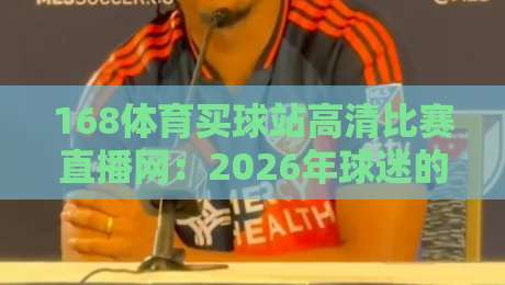 168体育买球站高清比赛直播网：2026年球迷的终极观赛选择（168体育买球站）