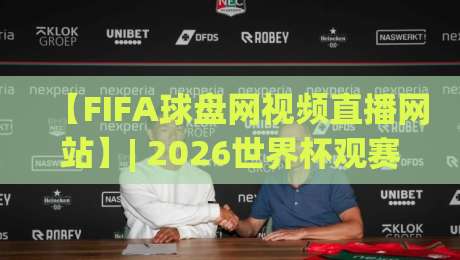 【FIFA球盘网视频直播网站】| 2026世界杯观赛指南：哪里看高清不卡顿？
