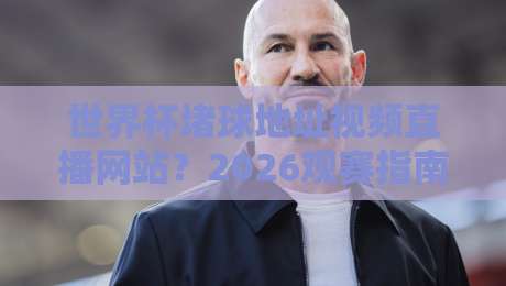 世界杯堵球地址视频直播网站?2026观赛指南来了!(推荐) 世界杯堵球地址视频直播网站?2026观赛指南来了!(推荐)