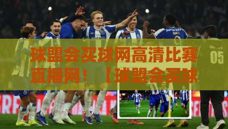 球盟会买球网高清比赛直播网!【球盟会买球网高清比赛直播网】2026年体育迷必备观赛指南 球盟会买球网高清比赛直播网!【球盟会买球网高清比赛直播网】2026年体育迷必备观赛指南