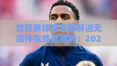 世预赛体育直播解说无插件在线直播网：2026世界杯预选赛你该怎么追？