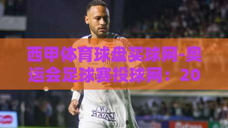 西甲体育球盘买球网-奥运会足球赛投球网:2026年最新玩法与实战技巧全解析 西甲体育球盘买球网-奥运会足球赛投球网:2026年最新玩法与实战技巧全解析