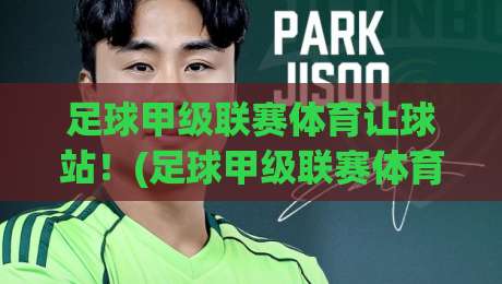 足球甲级联赛体育让球站!(足球甲级联赛体育让球站) 2026赛季避坑与实战全解析 足球甲级联赛体育让球站!(足球甲级联赛体育让球站) 2026赛季避坑与实战全解析