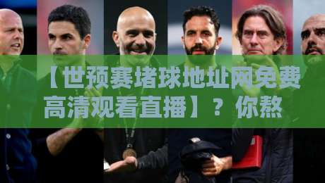 【世预赛堵球地址网免费高清观看直播】？你熬夜苦等的免费高清直播，终于找到了！