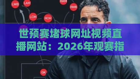 世预赛堵球网址视频直播网站：2026年观赛指南及避坑技巧