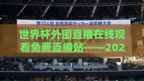 世界杯外围直播在线观看免费直播站——2026年球迷必备的观赛神器