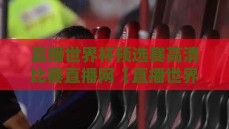 直播世界杯预选赛高清比赛直播网【直播世界杯预选赛高清比赛直播网】：2026年球迷必备观赛指南