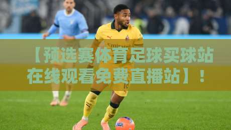 【预选赛体育足球买球站在线观看免费直播站】!2026年球迷必知的观赛新姿势 【预选赛体育足球买球站在线观看免费直播站】!2026年球迷必知的观赛新姿势